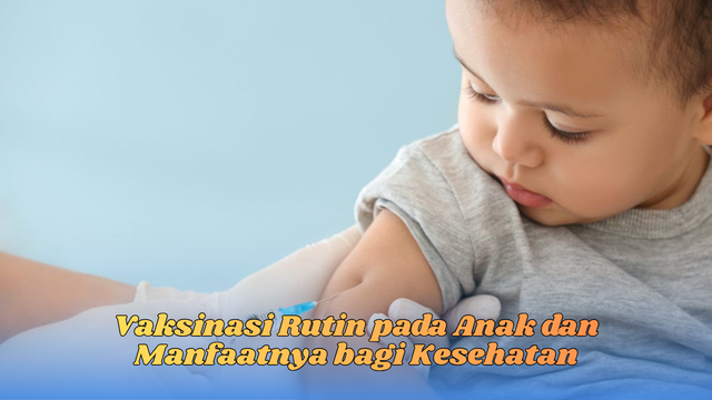 Vaksinasi Rutin pada Anak dan Manfaatnya bagi Kesehatan